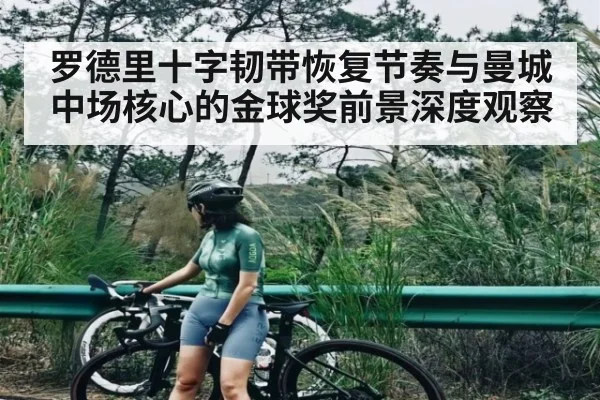 罗德里十字韧带恢复节奏与曼城中场核心的金球奖前景深度观察